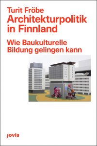 Turit Fröbe: Architekturpolitik in Finnland. Wie baukulturelle Bildung gelingen kann, Jovis Verlag, Berlin 2020